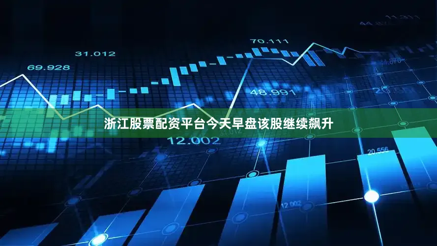 浙江股票配资平台今天早盘该股继续飙升