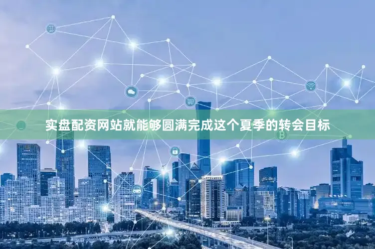 实盘配资网站就能够圆满完成这个夏季的转会目标