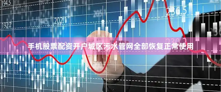 手机股票配资开户城区污水管网全部恢复正常使用
