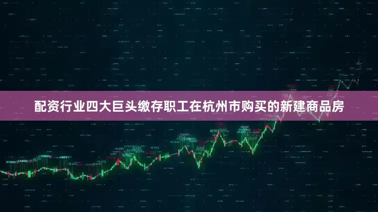 配资行业四大巨头缴存职工在杭州市购买的新建商品房