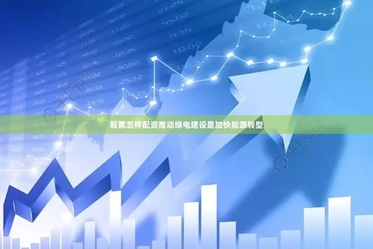 股票怎样配资推动绿电建设是加快能源转型