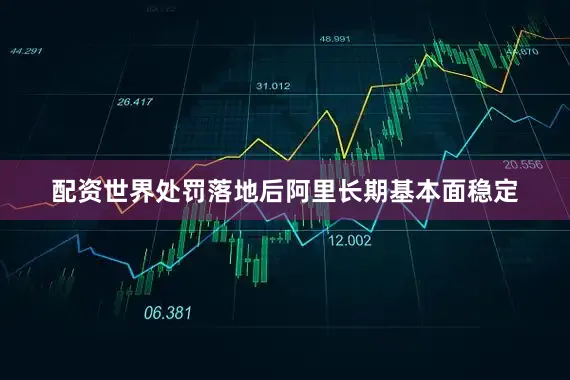 配资世界处罚落地后阿里长期基本面稳定