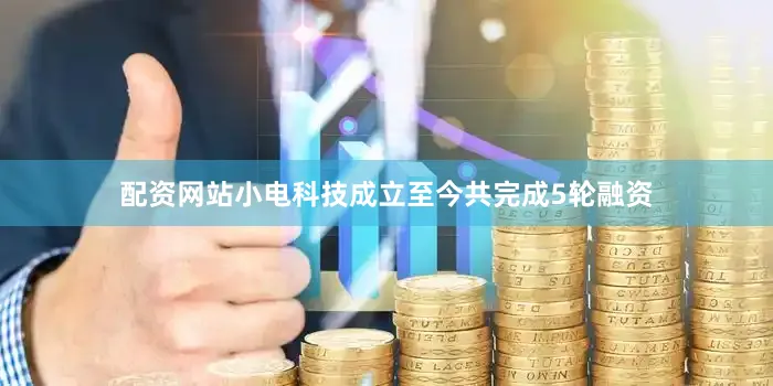 配资网站小电科技成立至今共完成5轮融资