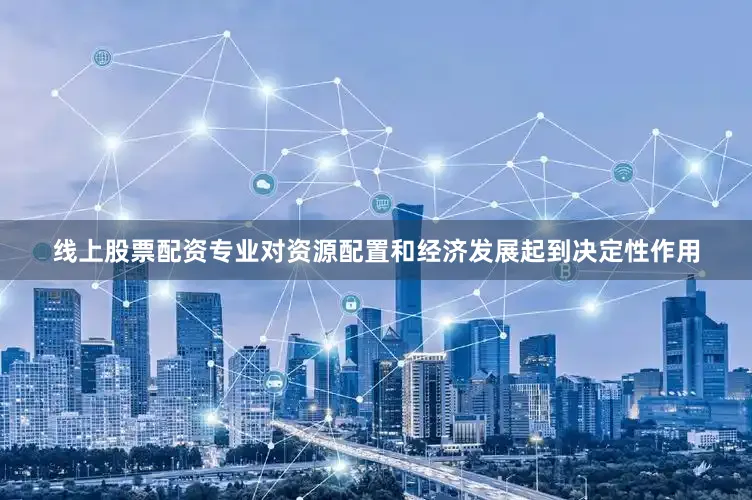 线上股票配资专业对资源配置和经济发展起到决定性作用