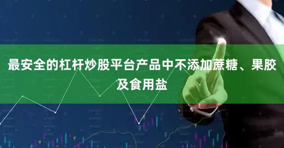 最安全的杠杆炒股平台产品中不添加蔗糖、果胶及食用盐