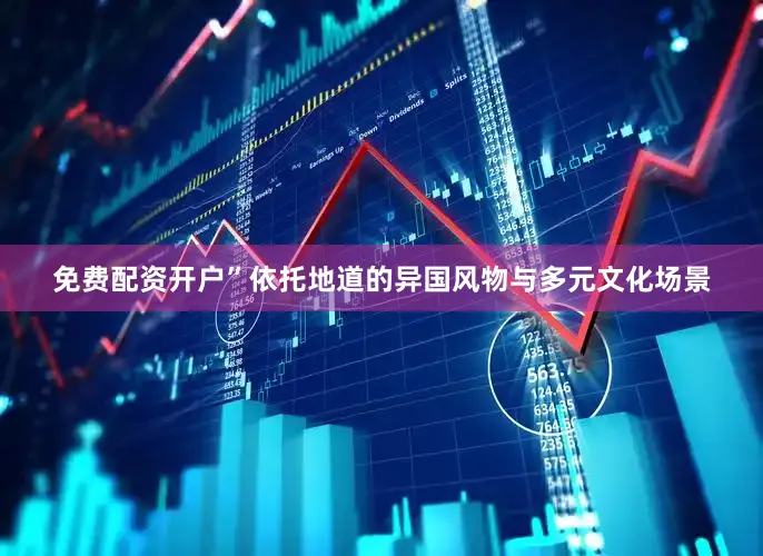 免费配资开户”依托地道的异国风物与多元文化场景