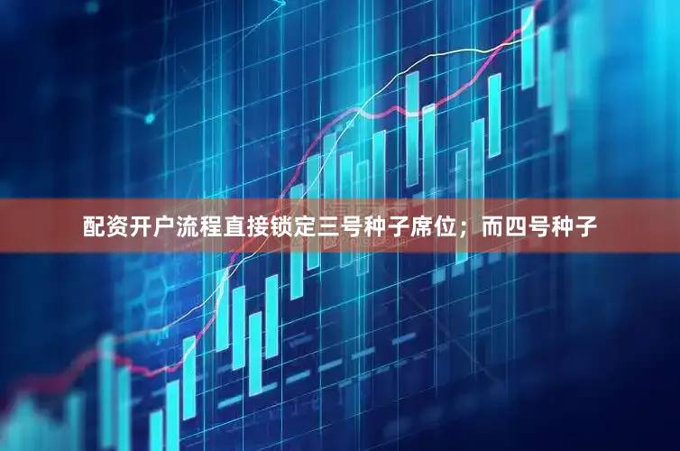 配资开户流程直接锁定三号种子席位；而四号种子